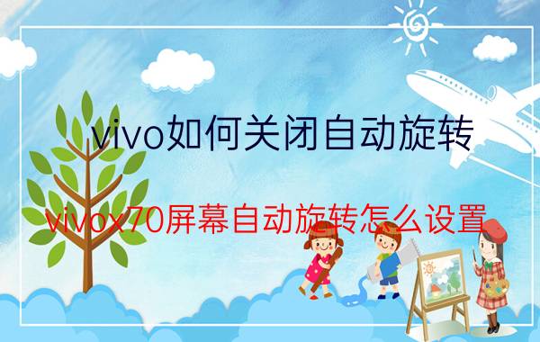 vivo如何关闭自动旋转 vivox70屏幕自动旋转怎么设置？